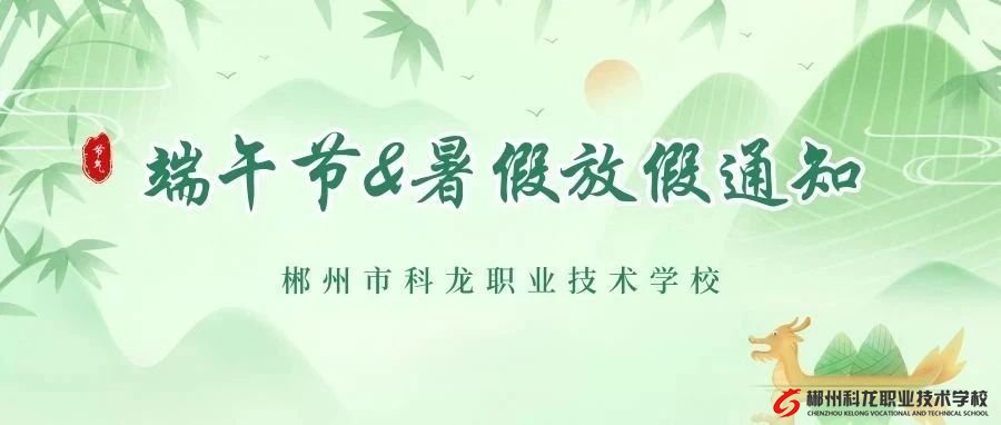 放假安排來(lái)啦 | 郴州市科龍職校端午節(jié)&暑假放假通知